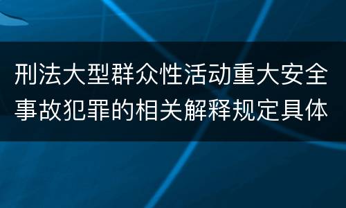 刑法大型群众性活动重大安全事故犯罪的相关解释规定具体有哪些