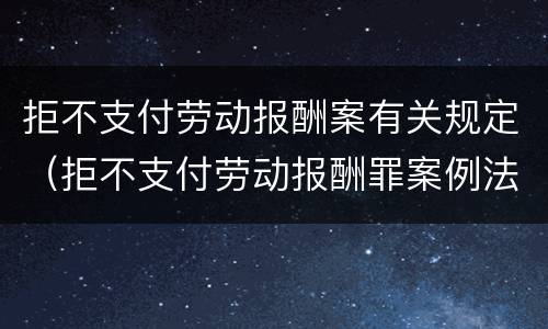 拒不支付劳动报酬案有关规定（拒不支付劳动报酬罪案例法院网）