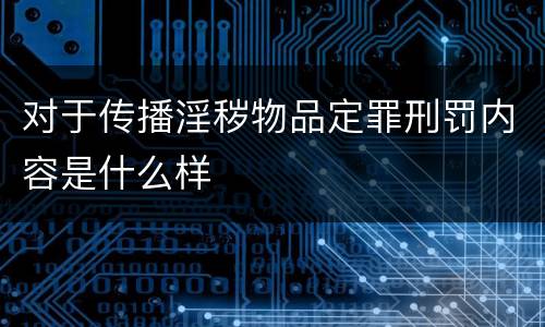 对于传播淫秽物品定罪刑罚内容是什么样