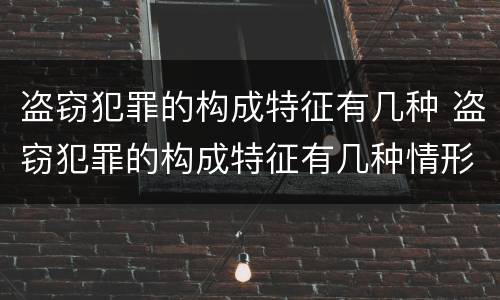 盗窃犯罪的构成特征有几种 盗窃犯罪的构成特征有几种情形