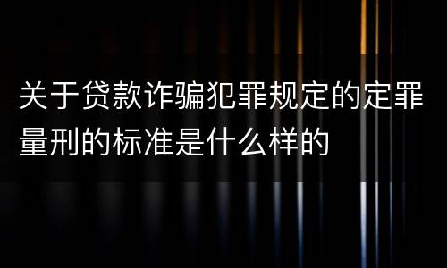 关于贷款诈骗犯罪规定的定罪量刑的标准是什么样的