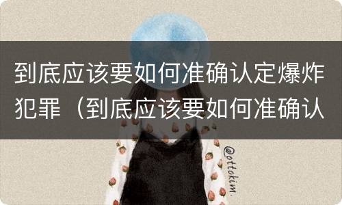 到底应该要如何准确认定爆炸犯罪（到底应该要如何准确认定爆炸犯罪行为）