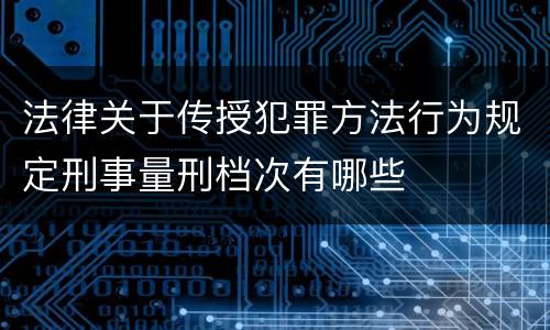 法律关于传授犯罪方法行为规定刑事量刑档次有哪些