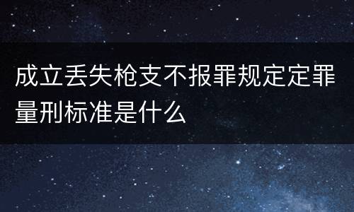 成立丢失枪支不报罪规定定罪量刑标准是什么