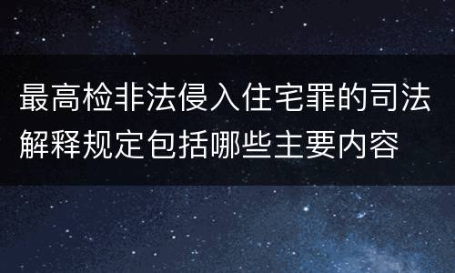 最高检非法侵入住宅罪的司法解释规定包括哪些主要内容