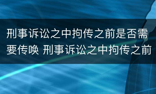 刑事诉讼之中拘传之前是否需要传唤 刑事诉讼之中拘传之前是否需要传唤证据