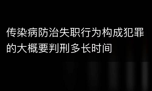 传染病防治失职行为构成犯罪的大概要判刑多长时间
