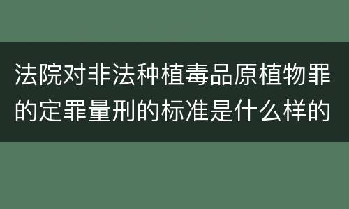 法院对非法种植毒品原植物罪的定罪量刑的标准是什么样的