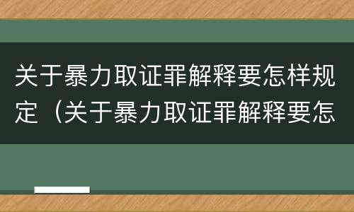 关于暴力取证罪解释要怎样规定（关于暴力取证罪解释要怎样规定的）