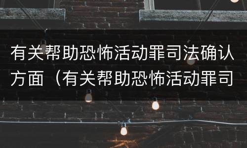 有关帮助恐怖活动罪司法确认方面（有关帮助恐怖活动罪司法确认方面的规定）