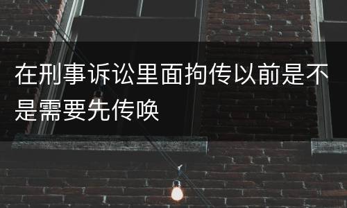 在刑事诉讼里面拘传以前是不是需要先传唤