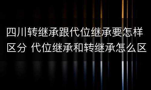 四川转继承跟代位继承要怎样区分 代位继承和转继承怎么区分