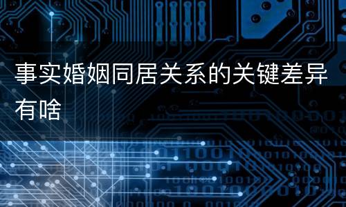 事实婚姻同居关系的关键差异有啥