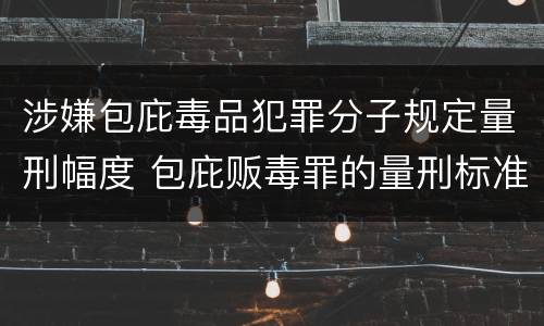 涉嫌包庇毒品犯罪分子规定量刑幅度 包庇贩毒罪的量刑标准