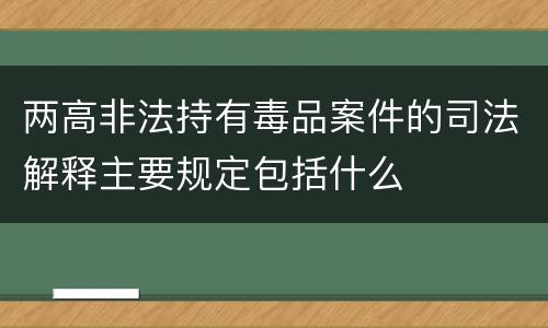 两高非法持有毒品案件的司法解释主要规定包括什么