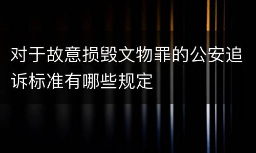 对于故意损毁文物罪的公安追诉标准有哪些规定