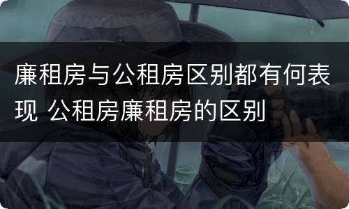 廉租房与公租房区别都有何表现 公租房廉租房的区别