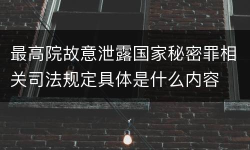 最高院故意泄露国家秘密罪相关司法规定具体是什么内容