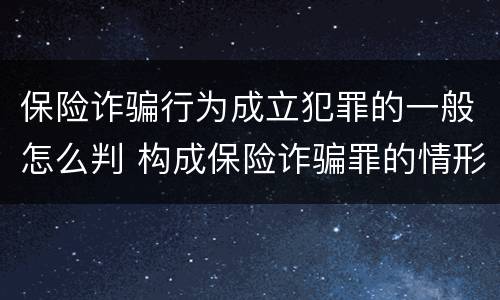保险诈骗行为成立犯罪的一般怎么判 构成保险诈骗罪的情形