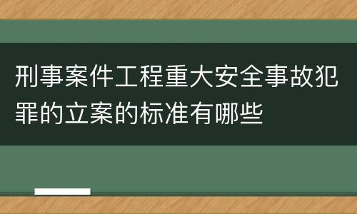 刑事案件工程重大安全事故犯罪的立案的标准有哪些