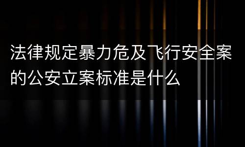 法律规定暴力危及飞行安全案的公安立案标准是什么