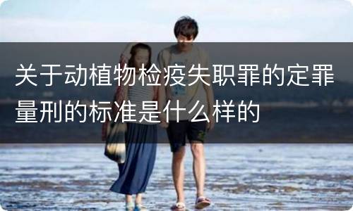 关于动植物检疫失职罪的定罪量刑的标准是什么样的
