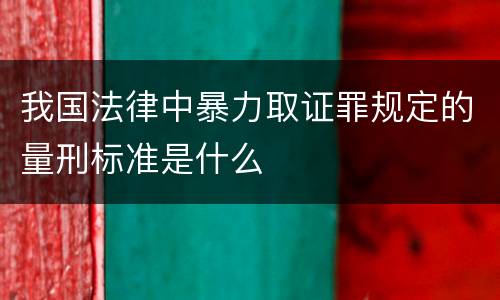 我国法律中暴力取证罪规定的量刑标准是什么