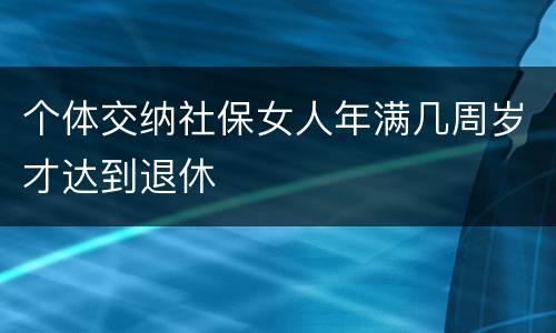 个体交纳社保女人年满几周岁才达到退休