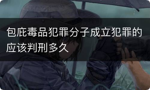 包庇毒品犯罪分子成立犯罪的应该判刑多久