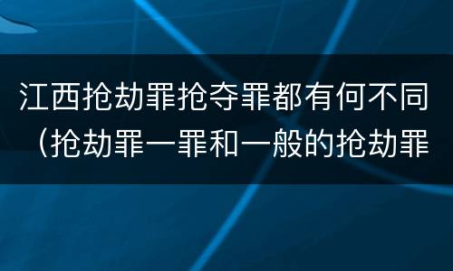 江西抢劫罪抢夺罪都有何不同（抢劫罪一罪和一般的抢劫罪）