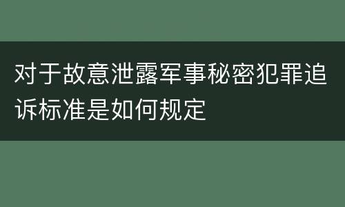 对于故意泄露军事秘密犯罪追诉标准是如何规定