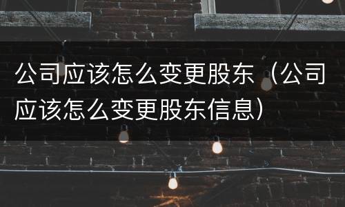公司应该怎么变更股东（公司应该怎么变更股东信息）
