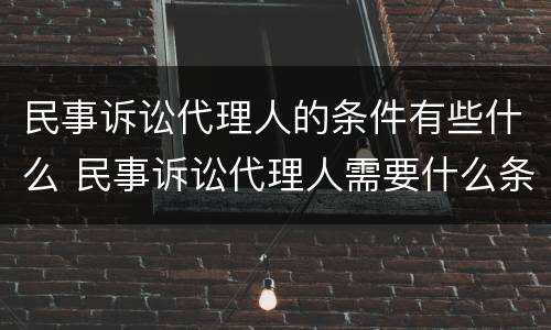 民事诉讼代理人的条件有些什么 民事诉讼代理人需要什么条件