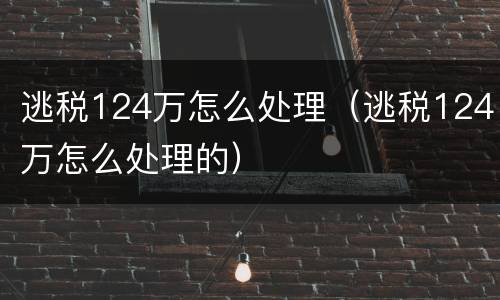 逃税124万怎么处理（逃税124万怎么处理的）