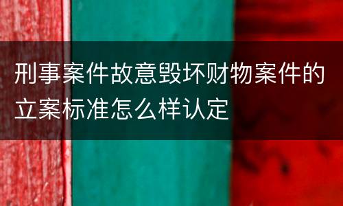 刑事案件故意毁坏财物案件的立案标准怎么样认定