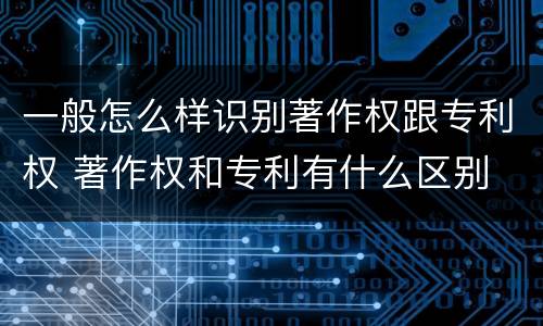 一般怎么样识别著作权跟专利权 著作权和专利有什么区别