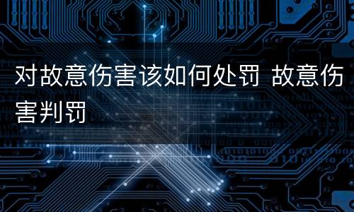 对故意伤害该如何处罚 故意伤害判罚