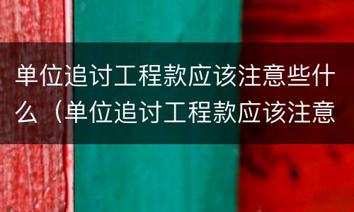 单位追讨工程款应该注意些什么（单位追讨工程款应该注意些什么细节）