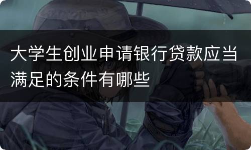 大学生创业申请银行贷款应当满足的条件有哪些