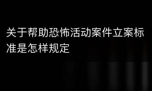 关于帮助恐怖活动案件立案标准是怎样规定