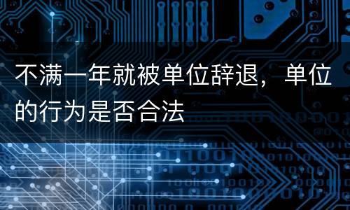 不满一年就被单位辞退，单位的行为是否合法