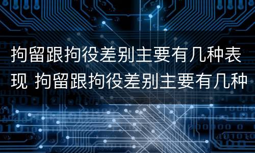 拘留跟拘役差别主要有几种表现 拘留跟拘役差别主要有几种表现形式