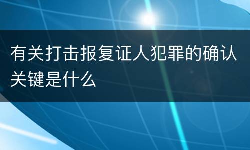 有关打击报复证人犯罪的确认关键是什么