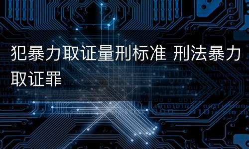 犯暴力取证量刑标准 刑法暴力取证罪