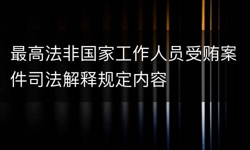 最高法非国家工作人员受贿案件司法解释规定内容