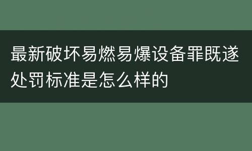 最新破坏易燃易爆设备罪既遂处罚标准是怎么样的