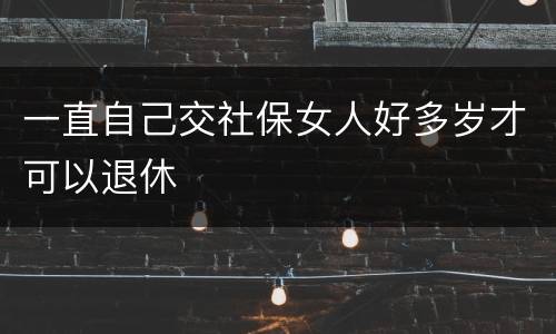 一直自己交社保女人好多岁才可以退休