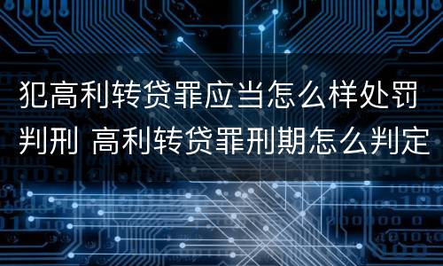 犯高利转贷罪应当怎么样处罚判刑 高利转贷罪刑期怎么判定的