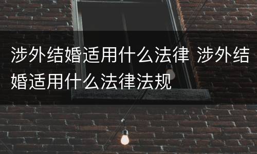 涉外结婚适用什么法律 涉外结婚适用什么法律法规