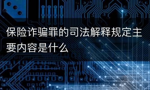 保险诈骗罪的司法解释规定主要内容是什么